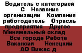 Водитель с категорией С › Название организации ­ Компания-работодатель › Отрасль предприятия ­ Другое › Минимальный оклад ­ 1 - Все города Работа » Вакансии   . Ненецкий АО,Вижас д.